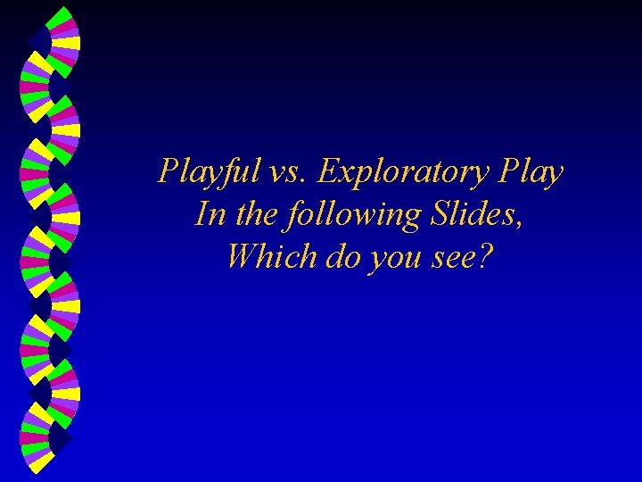 Playful vs. Exploratory Play In the following Slides, Which do you see? 