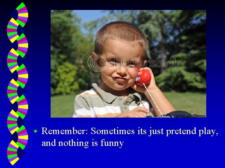 w Remember: Sometimes its just pretend play, and nothing is funny 
