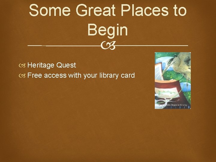 Some Great Places to Begin Heritage Quest Free access with your library card 