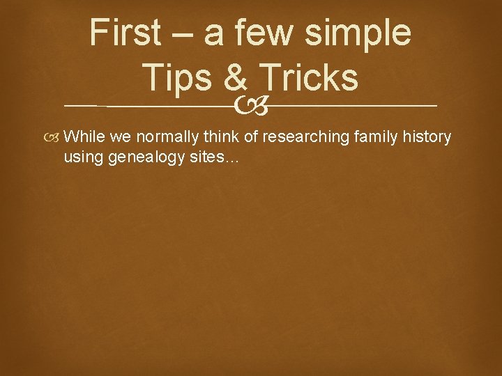 First – a few simple Tips & Tricks While we normally think of researching