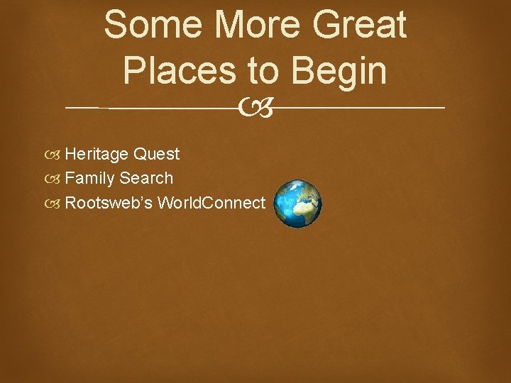 Some More Great Places to Begin Heritage Quest Family Search Rootsweb’s World. Connect 