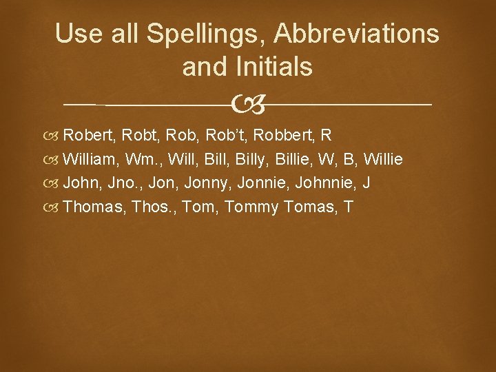 Use all Spellings, Abbreviations and Initials Robert, Rob, Rob’t, Robbert, R William, Wm. ,