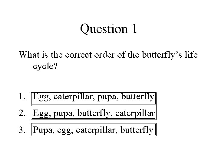 Question 1 What is the correct order of the butterfly’s life cycle? 1. Egg,