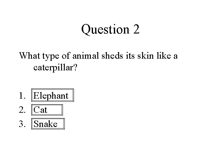 Question 2 What type of animal sheds its skin like a caterpillar? 1. Elephant