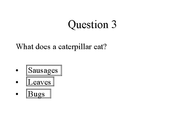 Question 3 What does a caterpillar eat? • • • Sausages Leaves Bugs 