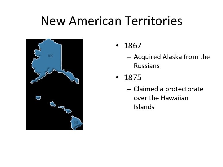 New American Territories • 1867 – Acquired Alaska from the Russians • 1875 –