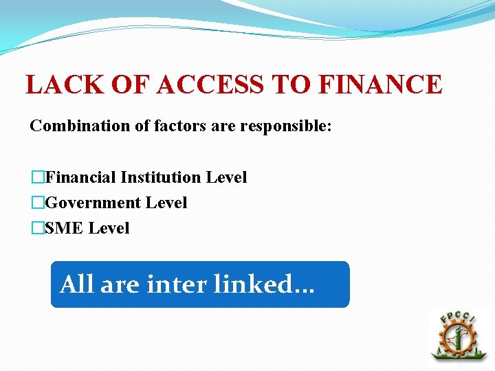 LACK OF ACCESS TO FINANCE Combination of factors are responsible: �Financial Institution Level �Government