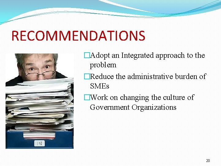 RECOMMENDATIONS �Adopt an Integrated approach to the problem �Reduce the administrative burden of SMEs