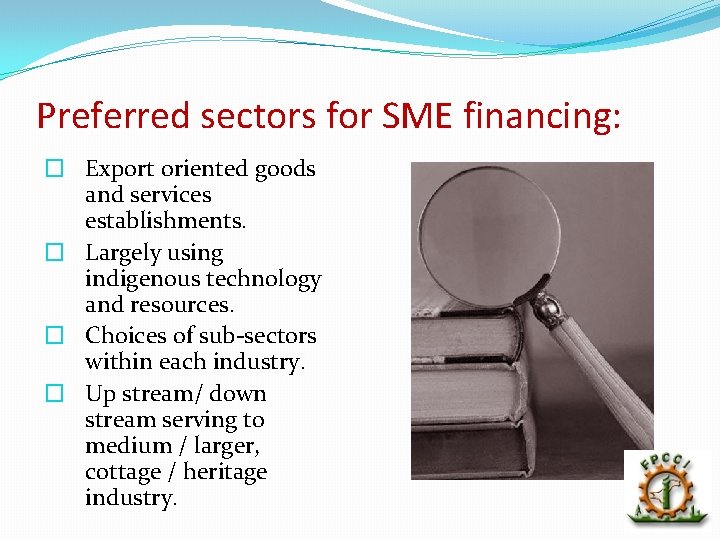 Preferred sectors for SME financing: � Export oriented goods and services establishments. � Largely