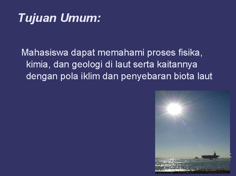 Tujuan Umum: Mahasiswa dapat memahami proses fisika, kimia, dan geologi di laut serta kaitannya