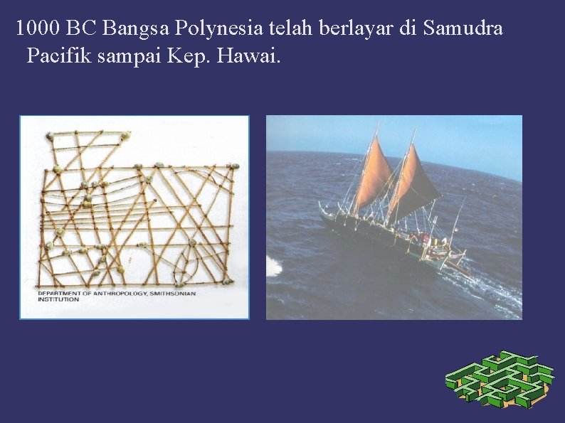 1000 BC Bangsa Polynesia telah berlayar di Samudra Pacifik sampai Kep. Hawai. 