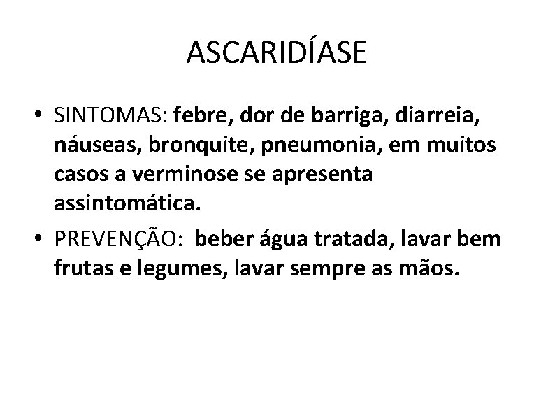 ASCARIDÍASE • SINTOMAS: febre, dor de barriga, diarreia, náuseas, bronquite, pneumonia, em muitos casos