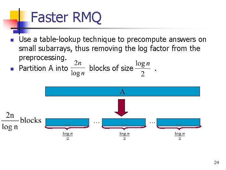 Faster RMQ n n Use a table-lookup technique to precompute answers on small subarrays,