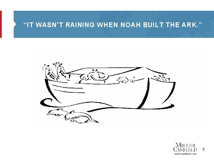 “IT WASN’T RAINING WHEN NOAH BUILT THE ARK. ” 3 millercanfield. com 