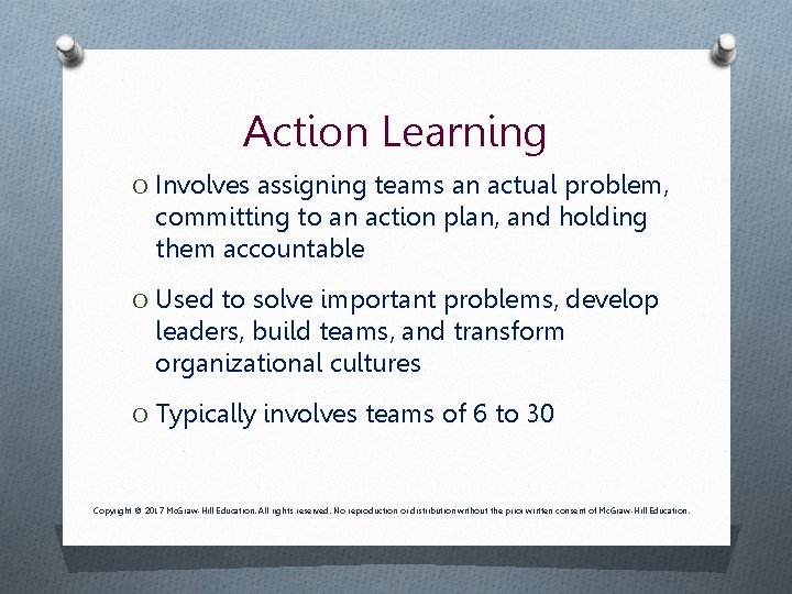 Action Learning O Involves assigning teams an actual problem, committing to an action plan,