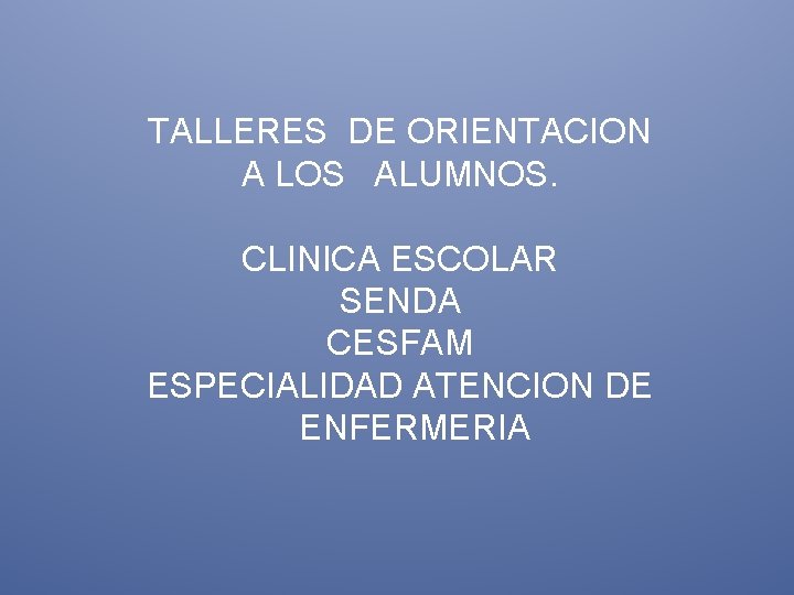 TALLERES DE ORIENTACION A LOS ALUMNOS. CLINICA ESCOLAR SENDA CESFAM ESPECIALIDAD ATENCION DE ENFERMERIA