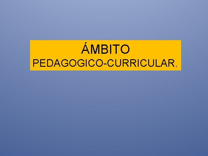 ÁMBITO PEDAGOGICO-CURRICULAR. 