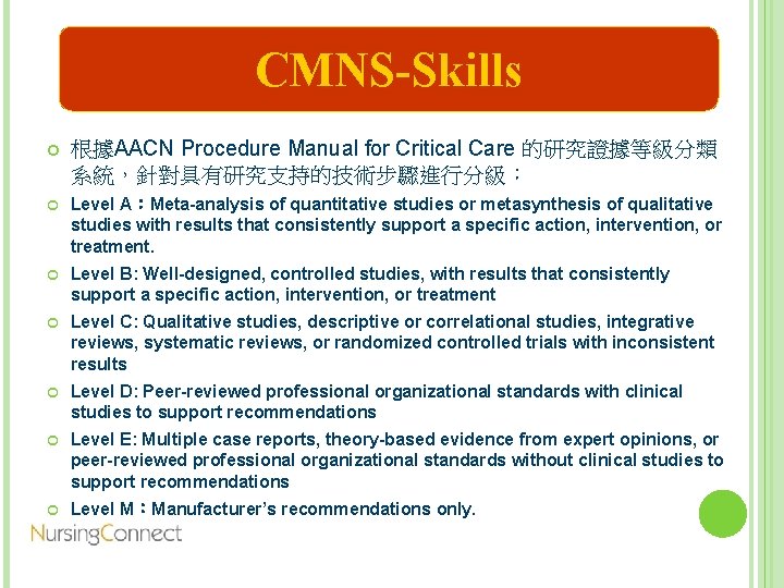 CMNS-Skills 根據AACN Procedure Manual for Critical Care 的研究證據等級分類 系統，針對具有研究支持的技術步驟進行分級： Level A：Meta-analysis of quantitative studies