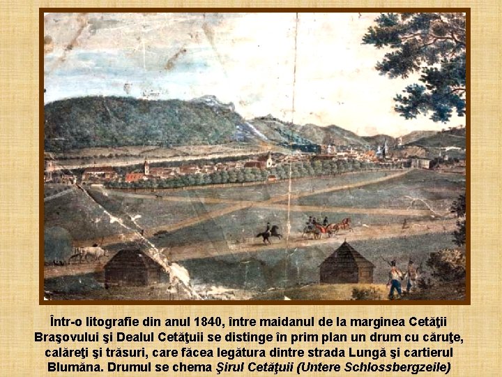 Într-o litografie din anul 1840, între maidanul de la marginea Cetăţii Braşovului şi Dealul