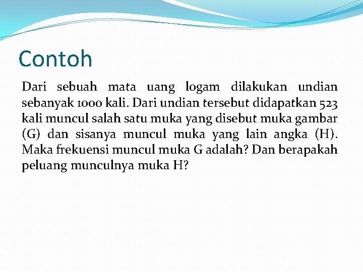 Contoh Dari sebuah mata uang logam dilakukan undian sebanyak 1000 kali. Dari undian tersebut