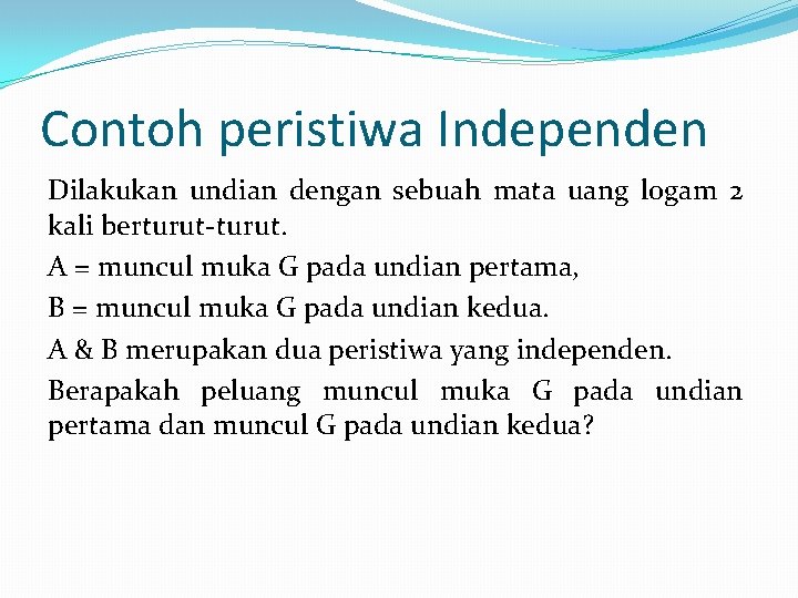 Contoh peristiwa Independen Dilakukan undian dengan sebuah mata uang logam 2 kali berturut-turut. A