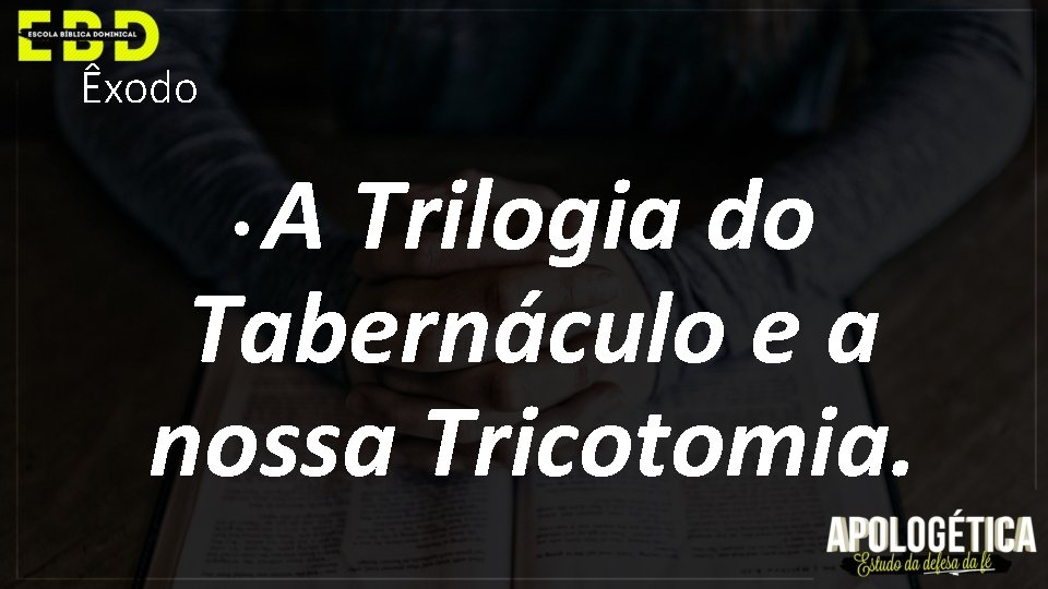 Êxodo A Trilogia do Tabernáculo e a nossa Tricotomia. • 