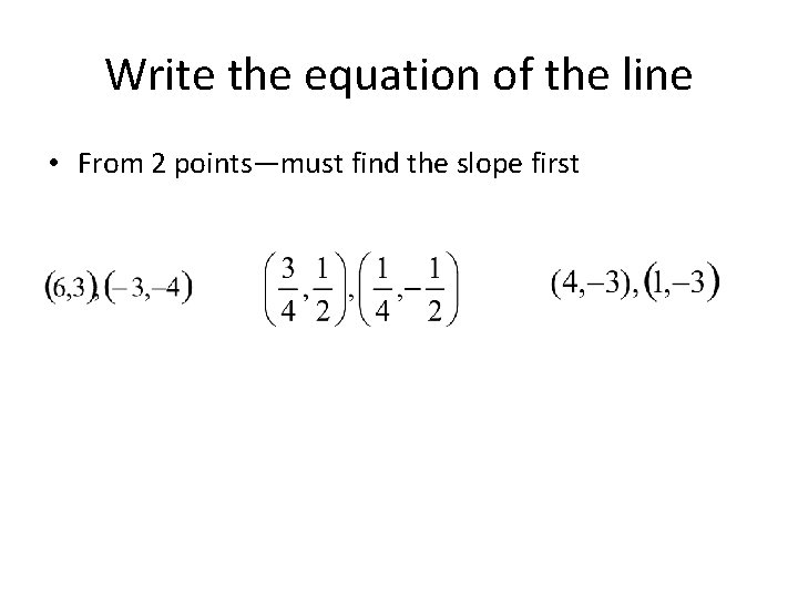 Write the equation of the line • From 2 points—must find the slope first Write the equation of the line • From 2 points—must find the slope first