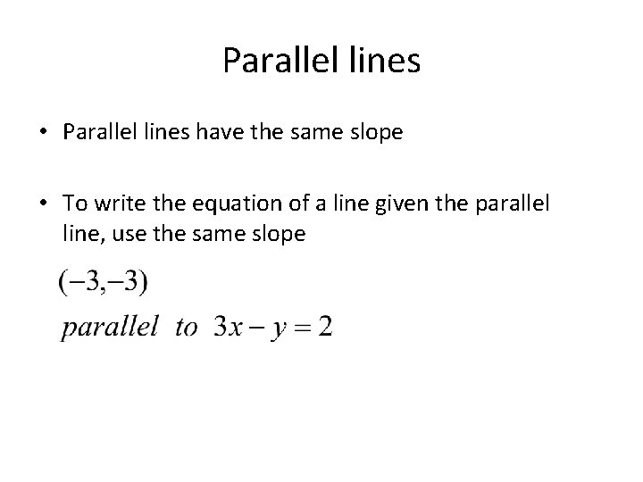 Parallel lines • Parallel lines have the same slope • To write the equation Parallel lines • Parallel lines have the same slope • To write the equation