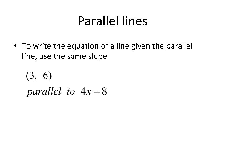 Parallel lines • To write the equation of a line given the parallel line, Parallel lines • To write the equation of a line given the parallel line,