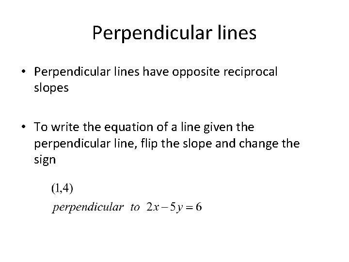Perpendicular lines • Perpendicular lines have opposite reciprocal slopes • To write the equation Perpendicular lines • Perpendicular lines have opposite reciprocal slopes • To write the equation