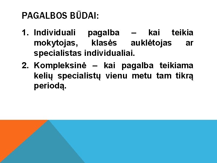 PAGALBOS BŪDAI: 1. Individuali pagalba – kai teikia mokytojas, klasės auklėtojas ar specialistas individualiai.