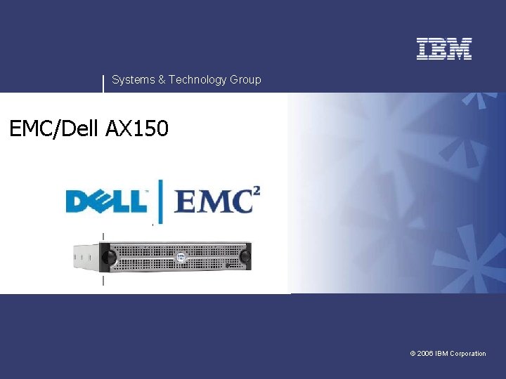 Systems & Technology Group EMC/Dell AX 150 v v © 2006 IBM Corporation 