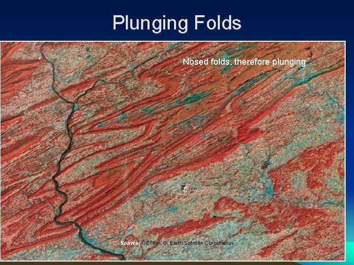 Plunging Folds Nosed folds, therefore plunging Source: GEOPIC©, Earth Satellite Corporation 