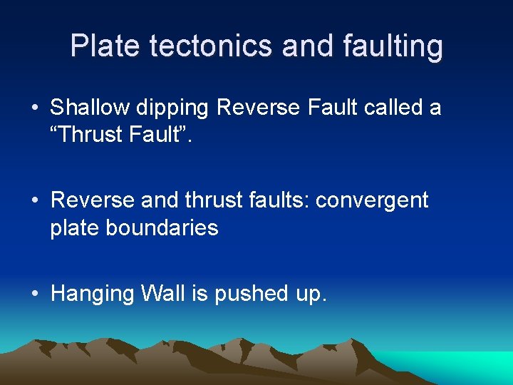 Plate tectonics and faulting • Shallow dipping Reverse Fault called a “Thrust Fault”. •