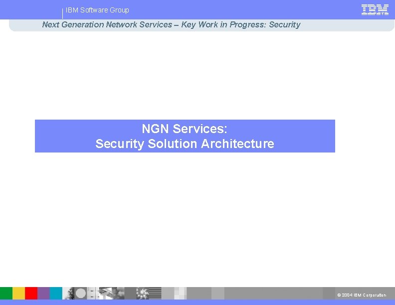 IBM Software Group Next Generation Network Services – Key Work in Progress: Security NGN
