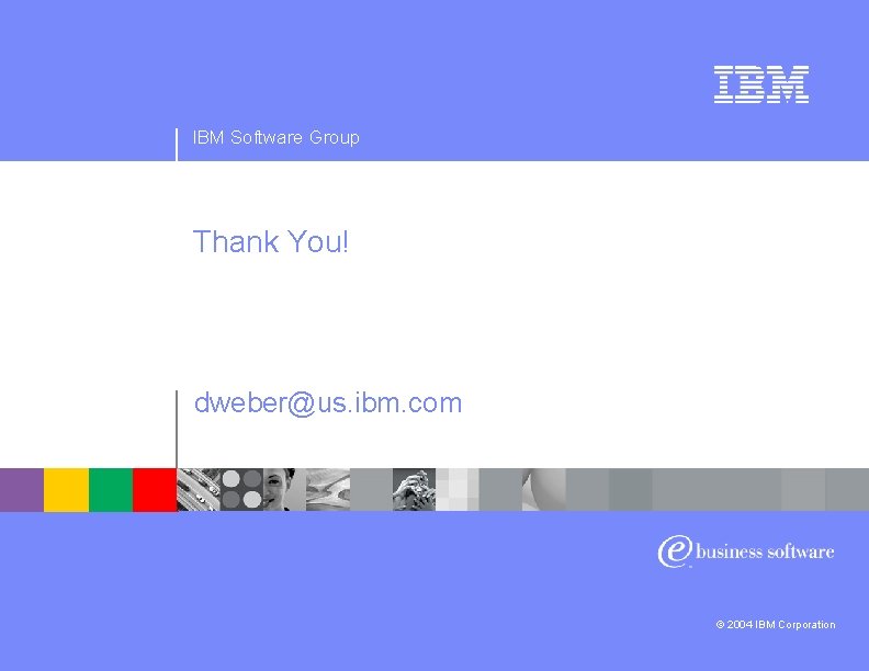 IBM Software Group Thank You! dweber@us. ibm. com © 2004 IBM Corporation 