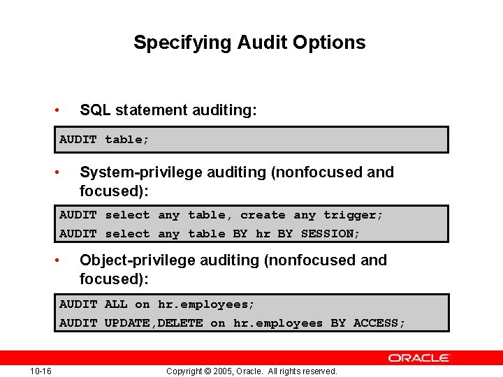 Specifying Audit Options • SQL statement auditing: AUDIT table; • System-privilege auditing (nonfocused and