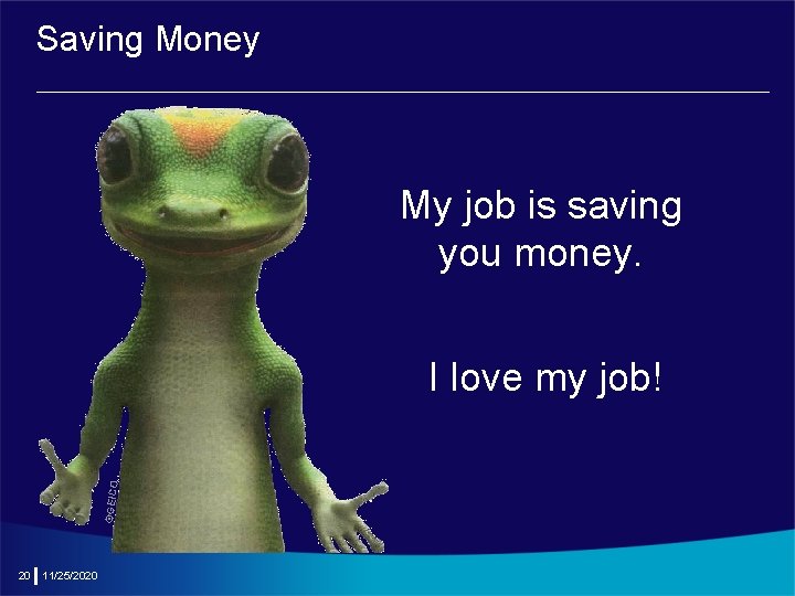 Saving Money My job is saving you money. ©GEICO I love my job! 20