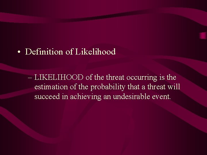  • Definition of Likelihood – LIKELIHOOD of the threat occurring is the estimation