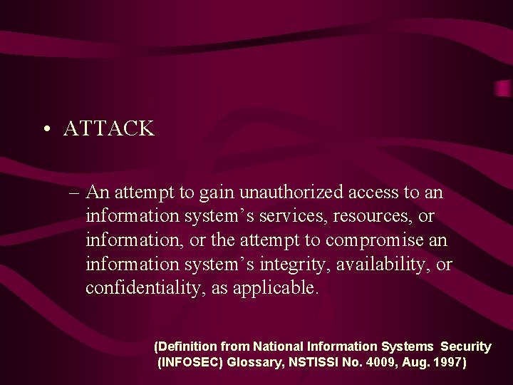  • ATTACK – An attempt to gain unauthorized access to an information system’s