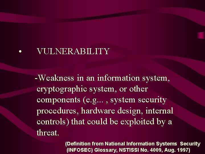  • VULNERABILITY -Weakness in an information system, cryptographic system, or other components (e.