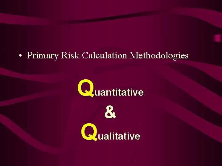  • Primary Risk Calculation Methodologies Quantitative & Qualitative 