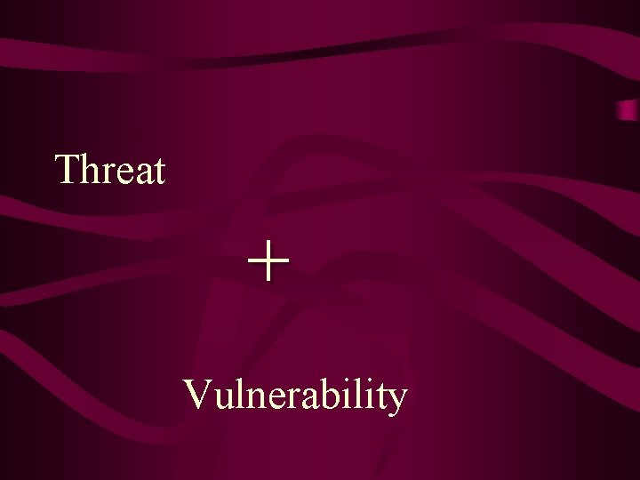 Threat + Vulnerability 