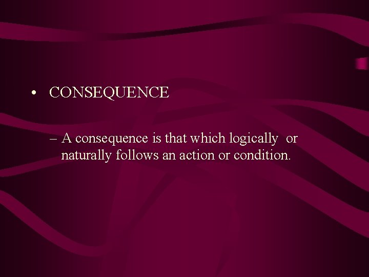  • CONSEQUENCE – A consequence is that which logically or naturally follows an
