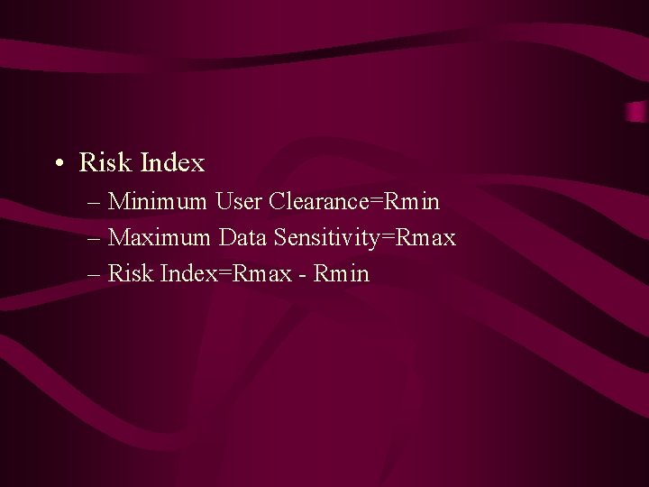  • Risk Index – Minimum User Clearance=Rmin – Maximum Data Sensitivity=Rmax – Risk