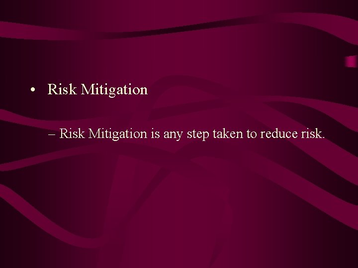  • Risk Mitigation – Risk Mitigation is any step taken to reduce risk.