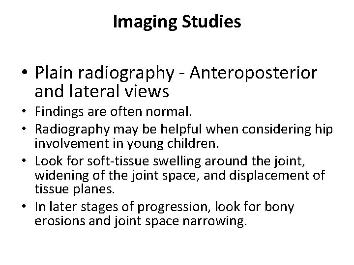 Imaging Studies • Plain radiography - Anteroposterior and lateral views • Findings are often