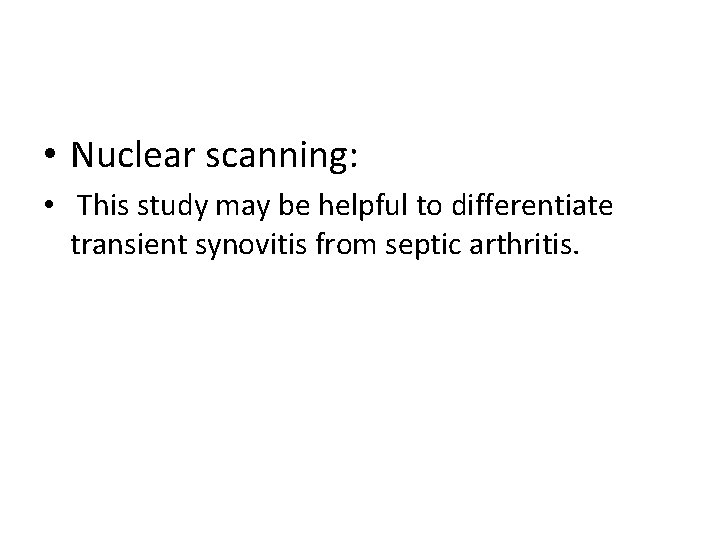  • Nuclear scanning: • This study may be helpful to differentiate transient synovitis