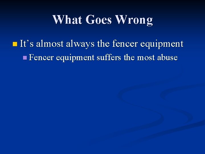 What Goes Wrong n It’s almost always the fencer equipment n Fencer equipment suffers