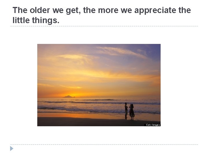 The older we get, the more we appreciate the little things. 